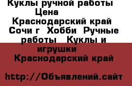 Куклы ручной работы › Цена ­ 1 500 - Краснодарский край, Сочи г. Хобби. Ручные работы » Куклы и игрушки   . Краснодарский край